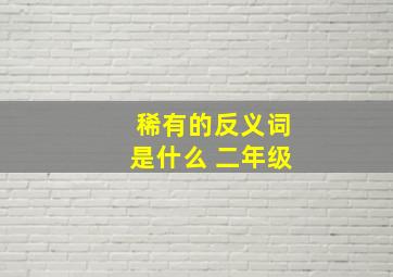 稀有的反义词是什么 二年级